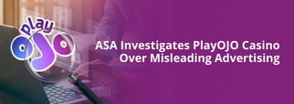 ASA Investigates PlayOJO Casino Over Misleading Advertising