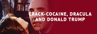 Crack-Cocaine, Dracula and Donald Trump